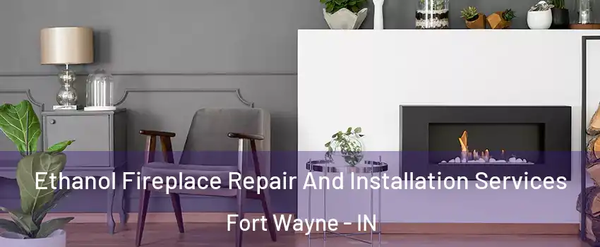  Ethanol Fireplace Repair And Installation Services Fort Wayne - IN