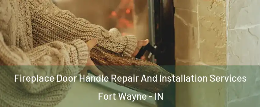  Fireplace Door Handle Repair And Installation Services Fort Wayne - IN
