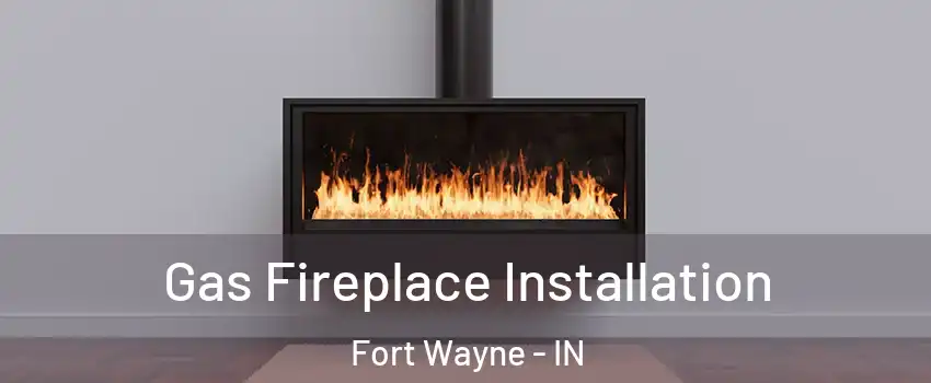  Gas Fireplace Installation Fort Wayne - IN