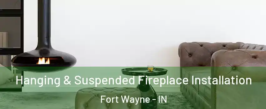  Hanging & Suspended Fireplace Installation Fort Wayne - IN