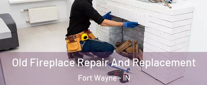  Old Fireplace Repair And Replacement Fort Wayne - IN