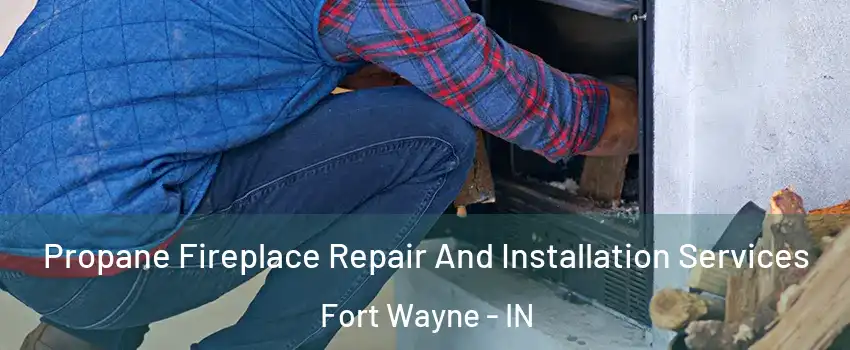  Propane Fireplace Repair And Installation Services Fort Wayne - IN