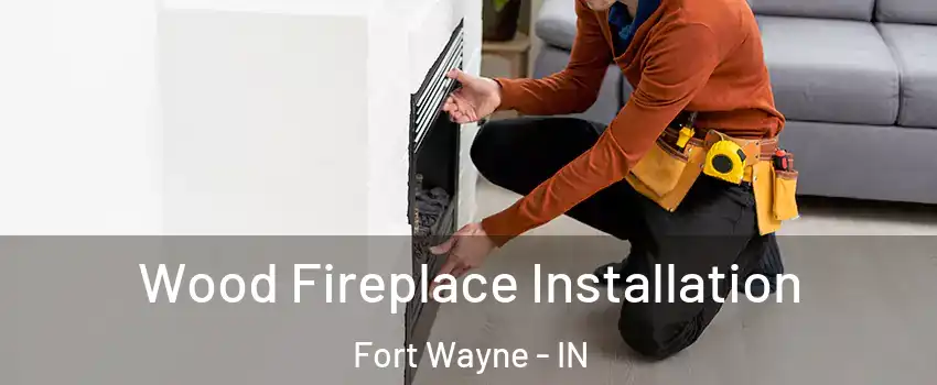  Wood Fireplace Installation Fort Wayne - IN