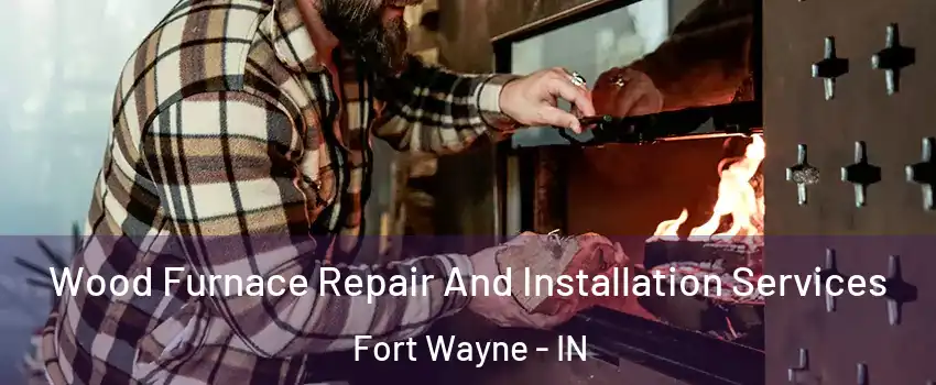  Wood Furnace Repair And Installation Services Fort Wayne - IN